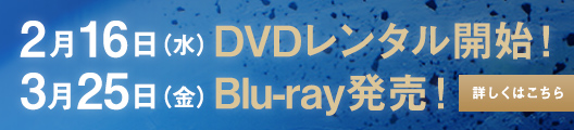 2月16日（水）DVDレンタル開始！ 3月25日（金）BD&DVD発売！